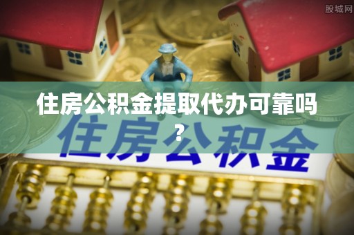 博望住房公积金提取代办可靠吗？