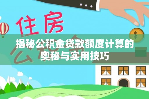 博望揭秘公积金贷款额度计算的奥秘与实用技巧