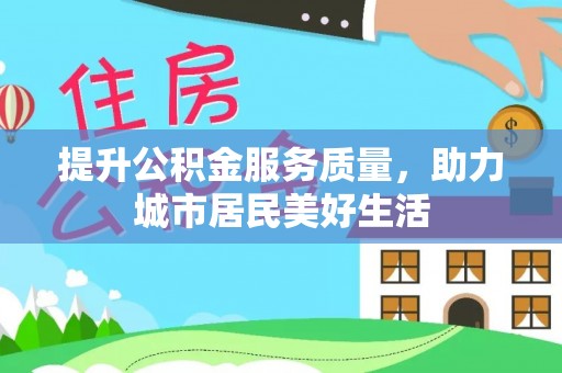 博望提升公积金服务质量，助力城市居民美好生活