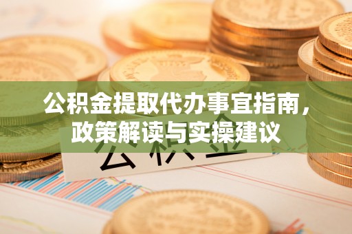 博望公积金提取代办事宜指南，政策解读与实操建议