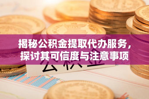 博望揭秘公积金提取代办服务，探讨其可信度与注意事项