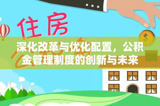 博望深化改革与优化配置，公积金管理制度的创新与未来