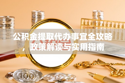 博望公积金提取代办事宜全攻略，政策解读与实用指南