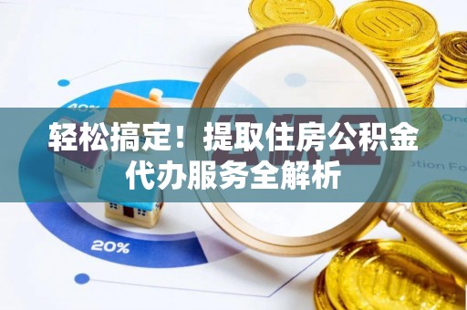 博望轻松搞定！提取住房公积金代办服务全解析