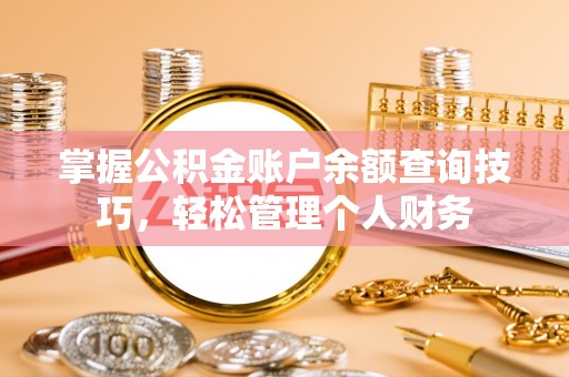 博望掌握公积金账户余额查询技巧，轻松管理个人财务