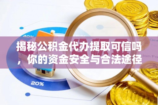 博望揭秘公积金代办提取可信吗，你的资金安全与合法途径全解析