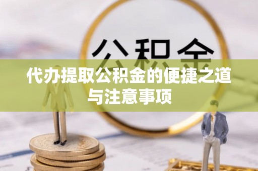 博望代办提取公积金的便捷之道与注意事项