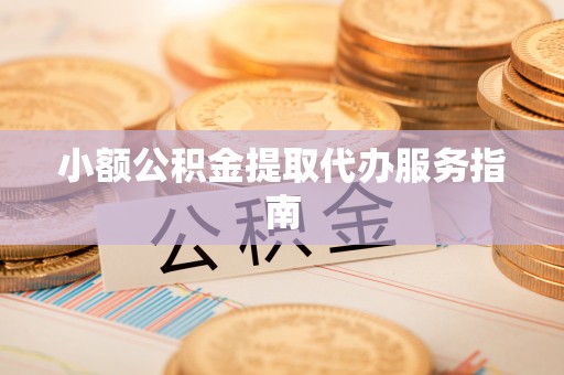 博望小额公积金提取代办服务指南