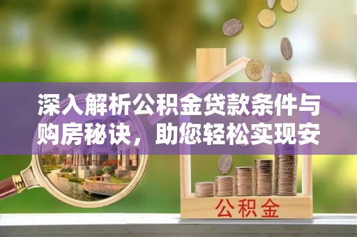 博望深入解析公积金贷款条件与购房秘诀，助您轻松实现安居梦