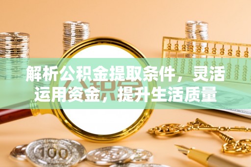 博望解析公积金提取条件，灵活运用资金，提升生活质量