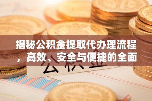 博望揭秘公积金提取代办理流程，高效、安全与便捷的全面解析