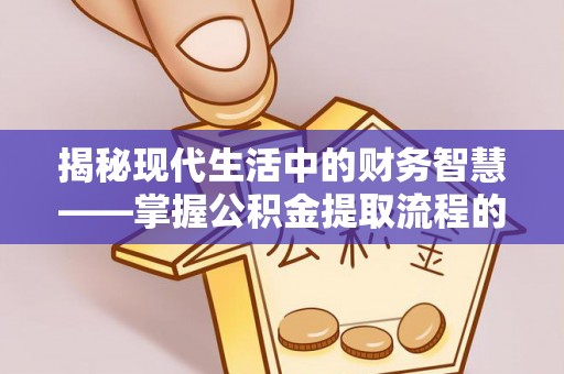 博望揭秘现代生活中的财务智慧——掌握公积金提取流程的关键步骤