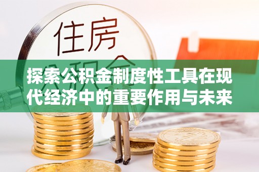 博望探索公积金制度性工具在现代经济中的重要作用与未来发展趋势