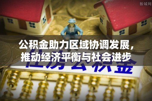 博望公积金助力区域协调发展，推动经济平衡与社会进步