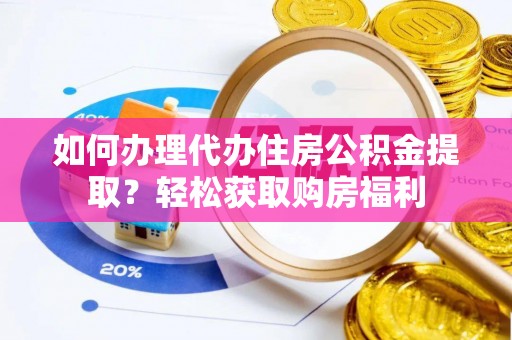 博望如何办理代办住房公积金提取？轻松获取购房福利