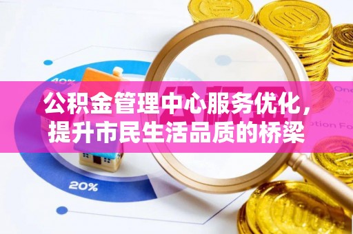 博望公积金管理中心服务优化，提升市民生活品质的桥梁