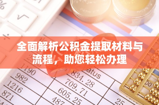 博望全面解析公积金提取材料与流程，助您轻松办理