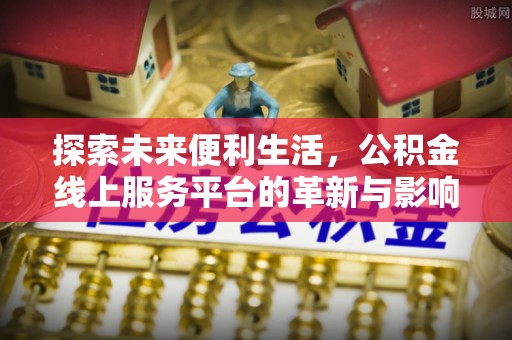 博望探索未来便利生活，公积金线上服务平台的革新与影响