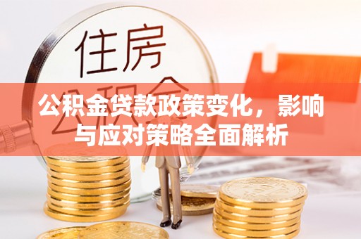博望公积金贷款政策变化，影响与应对策略全面解析