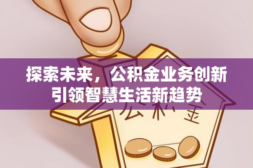 博望探索未来，公积金业务创新引领智慧生活新趋势