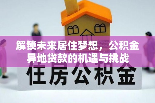 博望解锁未来居住梦想，公积金异地贷款的机遇与挑战
