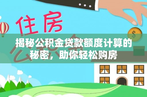 博望揭秘公积金贷款额度计算的秘密，助你轻松购房