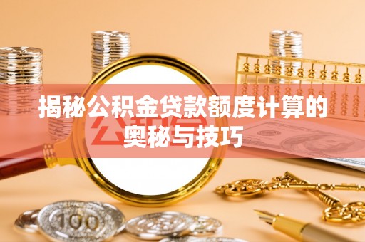 博望揭秘公积金贷款额度计算的奥秘与技巧