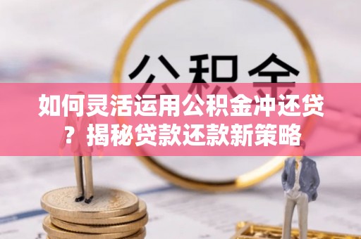 博望如何灵活运用公积金冲还贷？揭秘贷款还款新策略