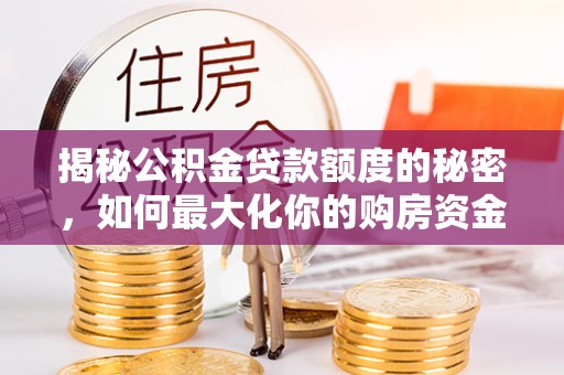 博望揭秘公积金贷款额度的秘密，如何最大化你的购房资金