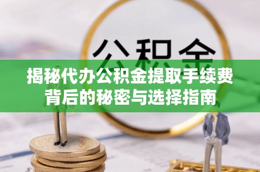 博望揭秘代办公积金提取手续费背后的秘密与选择指南