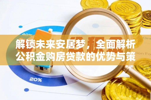 博望解锁未来安居梦，全面解析公积金购房贷款的优势与策略