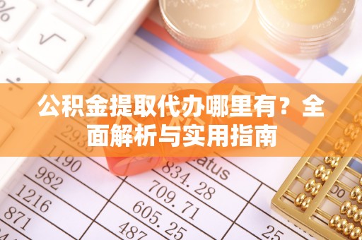 博望公积金提取代办哪里有？全面解析与实用指南