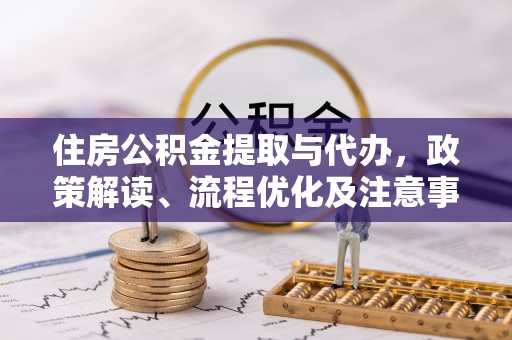 博望住房公积金提取与代办，政策解读、流程优化及注意事项