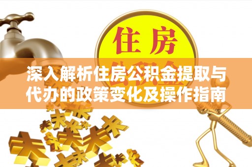 博望深入解析住房公积金提取与代办的政策变化及操作指南