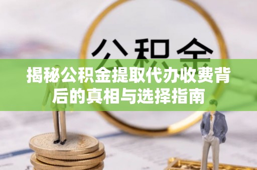 博望揭秘公积金提取代办收费背后的真相与选择指南