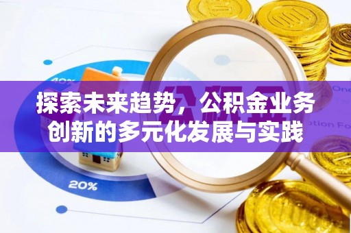 博望探索未来趋势，公积金业务创新的多元化发展与实践