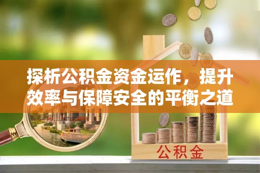 博望探析公积金资金运作，提升效率与保障安全的平衡之道