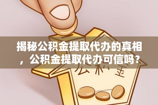 博望揭秘公积金提取代办的真相，公积金提取代办可信吗？
