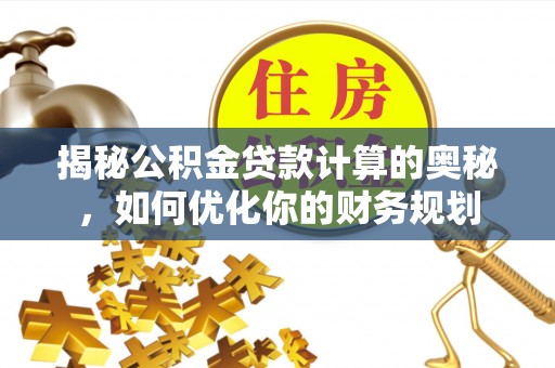 博望揭秘公积金贷款计算的奥秘，如何优化你的财务规划