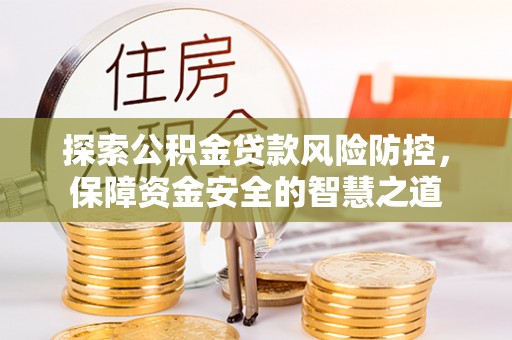 博望探索公积金贷款风险防控，保障资金安全的智慧之道
