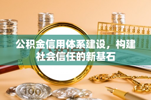 博望公积金信用体系建设，构建社会信任的新基石