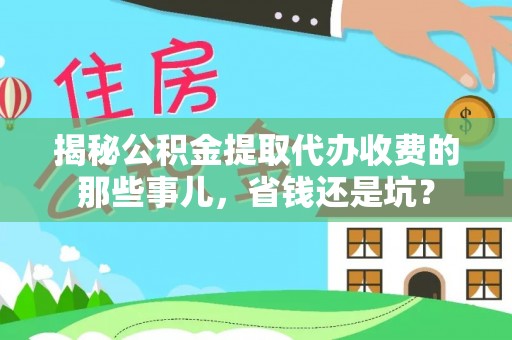 博望揭秘公积金提取代办收费的那些事儿，省钱还是坑？
