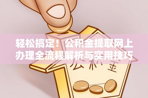 博望轻松搞定！公积金提取网上办理全流程解析与实用技巧