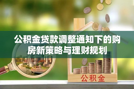 博望公积金贷款调整通知下的购房新策略与理财规划