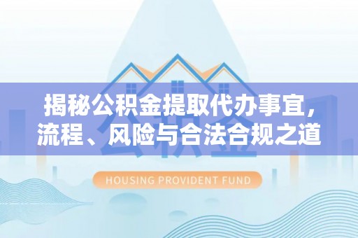博望揭秘公积金提取代办事宜，流程、风险与合法合规之道