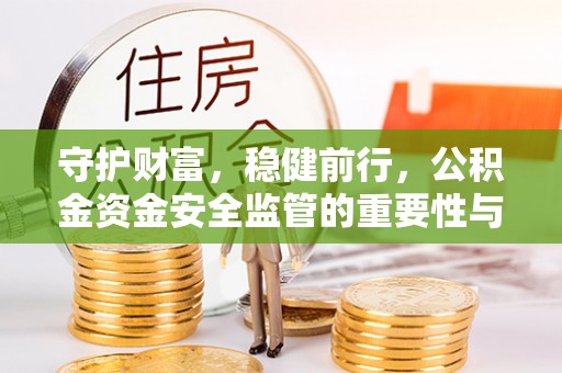 博望守护财富，稳健前行，公积金资金安全监管的重要性与实践