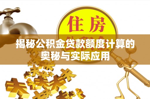 博望揭秘公积金贷款额度计算的奥秘与实际应用