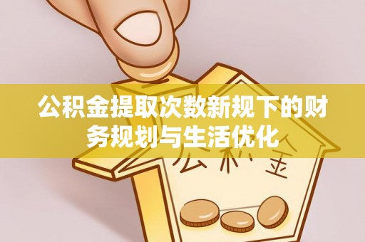 博望公积金提取次数新规下的财务规划与生活优化
