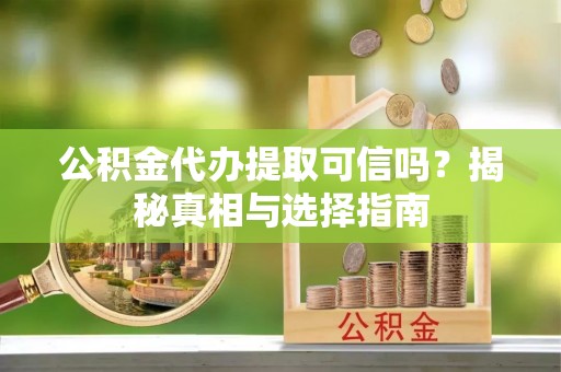博望公积金代办提取可信吗？揭秘真相与选择指南