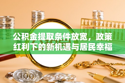 博望公积金提取条件放宽，政策红利下的新机遇与居民幸福感提升